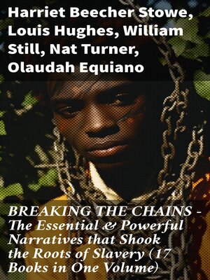 cover image of BREAKING THE CHAINS – the Essential & Powerful Narratives that Shook the Roots of Slavery (17 Books in One Volume)